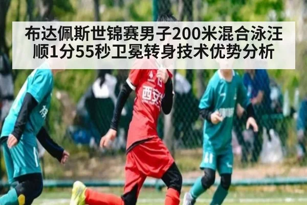 布达佩斯世锦赛男子200米混合泳汪顺1分55秒卫冕转身技术优势分析 | FIFA Worldcup