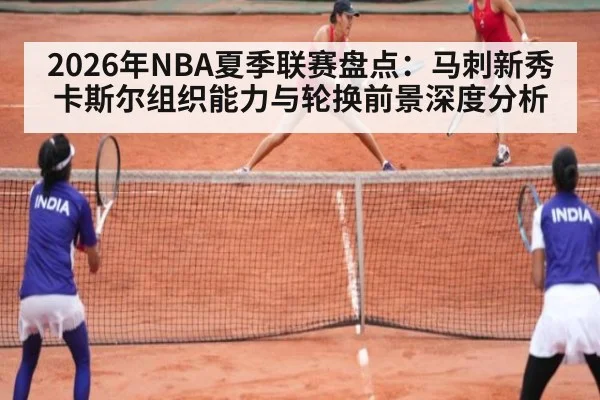 2026年NBA夏季联赛盘点：马刺新秀卡斯尔组织能力与轮换前景深度分析 | FIFA Worldcup