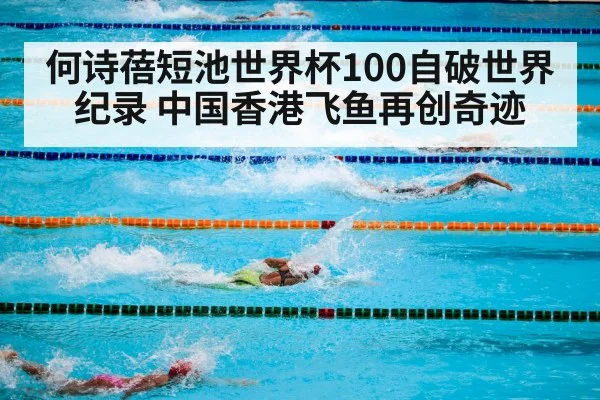 何诗蓓短池世界杯100自破世界纪录 中国香港飞鱼再创奇迹 | FIFA Worldcup