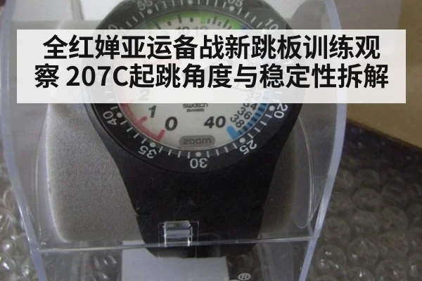 全红婵亚运备战新跳板训练观察 207C起跳角度与稳定性拆解