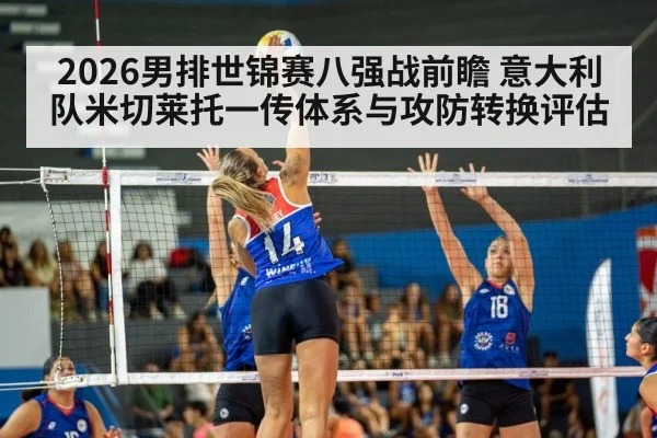 2026男排世锦赛八强战前瞻 意大利队米切莱托一传体系与攻防转换评估