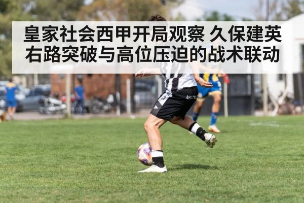 皇家社会西甲开局观察 久保建英右路突破与高位压迫的战术联动