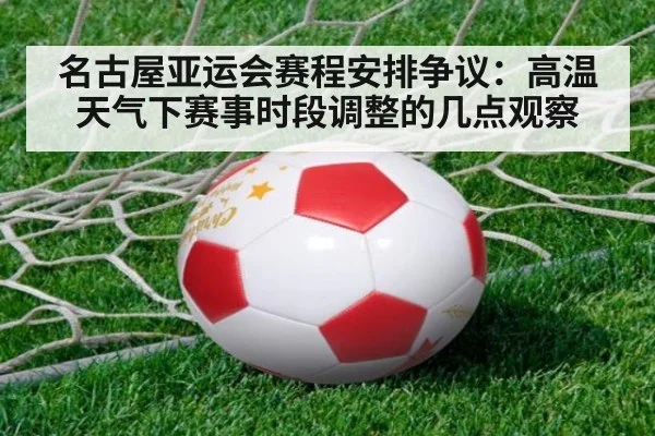 名古屋亚运会赛程安排争议：高温天气下赛事时段调整的几点观察