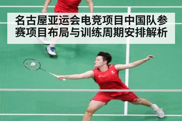 名古屋亚运会电竞项目中国队参赛项目布局与训练周期安排解析