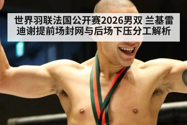 世界羽联法国公开赛2026男双 兰基雷迪谢提前场封网与后场下压分工解析