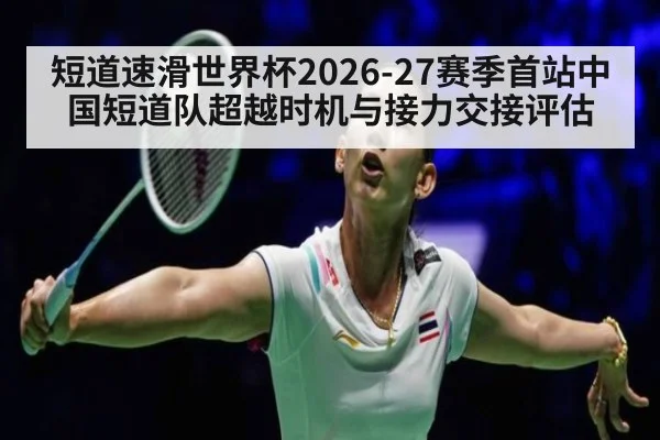 短道速滑世界杯2026-27赛季首站中国短道队超越时机与接力交接评估 | FIFA Worldcup