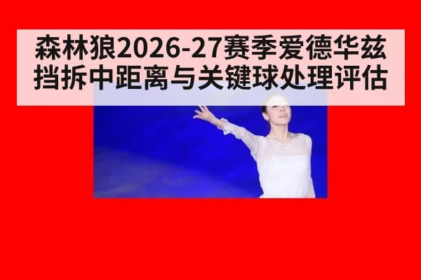 森林狼2026-27赛季爱德华兹挡拆中距离与关键球处理评估
