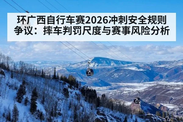 环广西自行车赛2026冲刺安全规则争议：摔车判罚尺度与赛事风险分析 | FIFA Worldcup